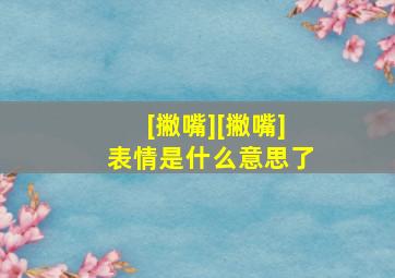 [撇嘴][撇嘴]表情是什么意思了